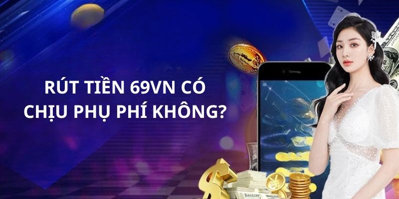 Chi phí khi thực hiện rút tiền tại cổng game 69VN hầu như không có